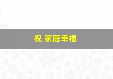 祝 家庭幸福